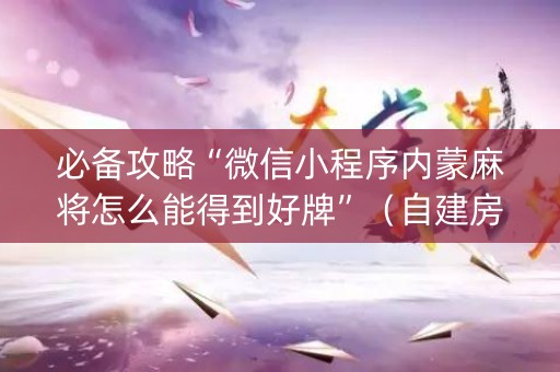 必备攻略“微信小程序内蒙麻将怎么能得到好牌”（自建房胜负规律)