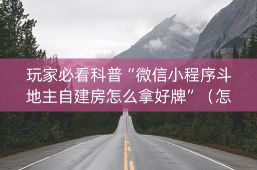 玩家必看科普“微信小程序斗地主自建房怎么拿好牌”（怎么增加胜率)