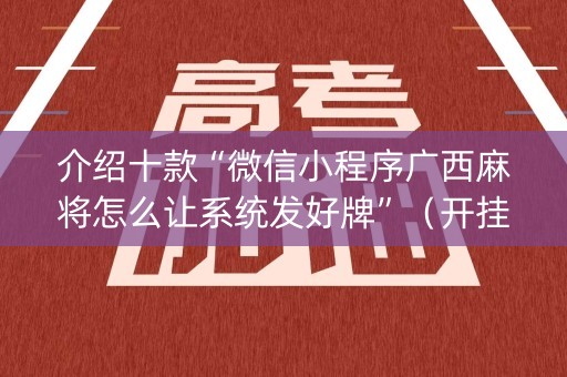 介绍十款“微信小程序广西麻将怎么让系统发好牌”（开挂辅助脚本)