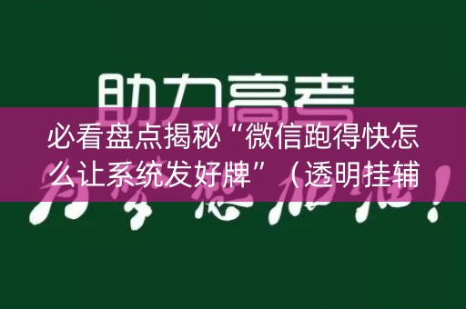 必看盘点揭秘“微信跑得快怎么让系统发好牌”（透明挂辅助器)