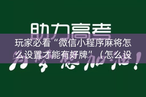 玩家必看“微信小程序麻将怎么设置才能有好牌”（怎么设置才能赢)