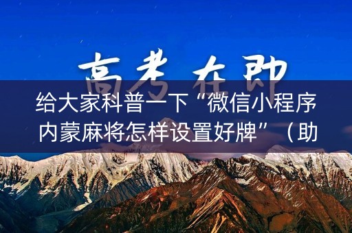 详细阅读:给大家科普一下“微信小程序内蒙麻将怎样设置好牌”(助攻神器) 给大家科普一下“微信小程序内蒙麻将怎样设置好牌”(助攻神器)
