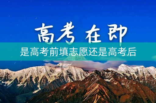 是高考前填志愿还是高考后
