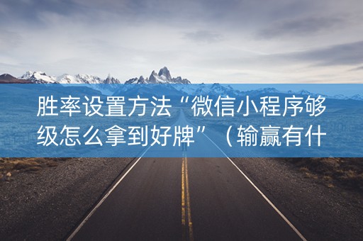 胜率设置方法“微信小程序够级怎么拿到好牌”（输赢有什么规律)