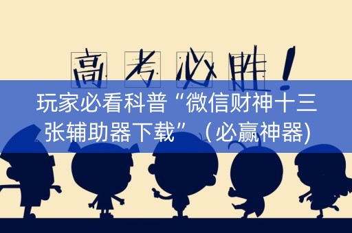 玩家必看科普“微信财神十三张辅助器下载”（必赢神器)