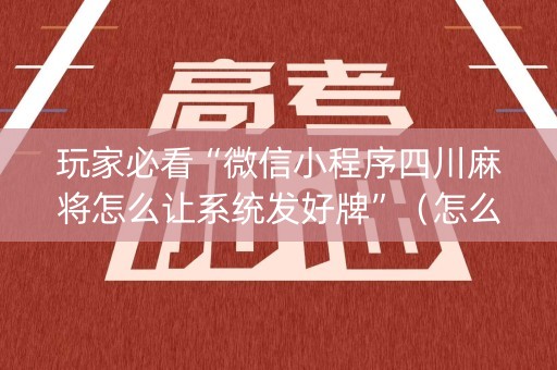 玩家必看“微信小程序四川麻将怎么让系统发好牌”（怎么能让牌好一点)