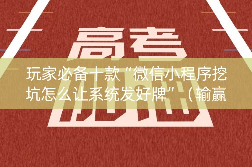 玩家必备十款“微信小程序挖坑怎么让系统发好牌”（输赢规律)
