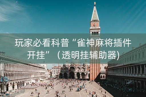 玩家必看科普“雀神麻将插件开挂”（透明挂辅助器)