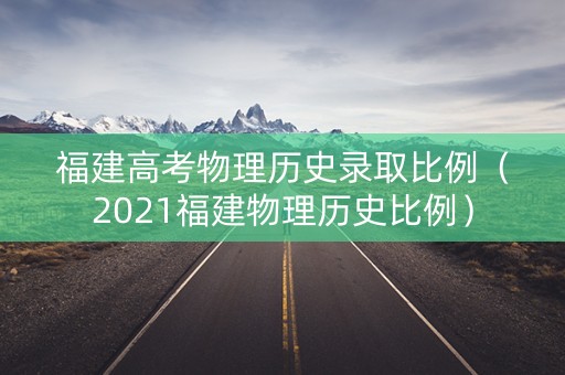 福建高考物理历史录取比例（2021福建物理历史比例）