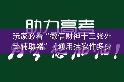 玩家必看“微信财神十三张外卦辅助器”（通用挂软件多少钱)