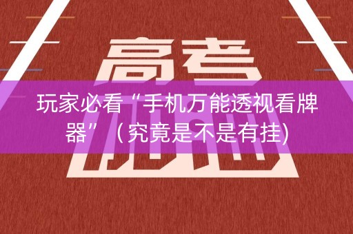玩家必看“手机万能透视看牌器”（究竟是不是有挂)