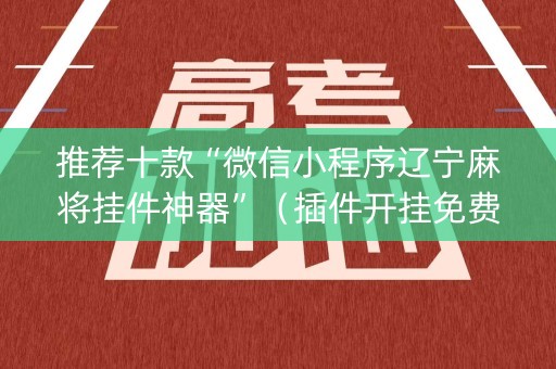 推荐十款“微信小程序辽宁麻将挂件神器”（插件开挂免费AI)