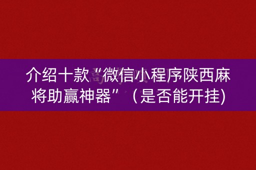 介绍十款“微信小程序陕西麻将助赢神器”（是否能开挂)