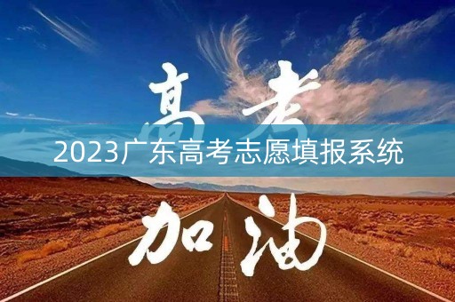 2023广东高考志愿填报系统 2023广东高考志愿填报系统