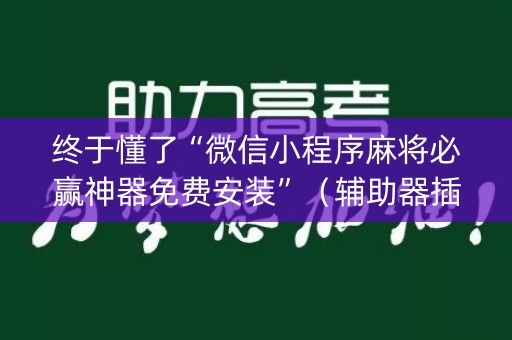 终于懂了“微信小程序麻将必赢神器免费安装”（辅助器插件)