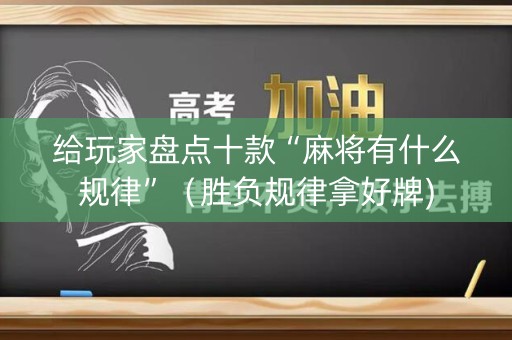 给玩家盘点十款“麻将有什么规律”（胜负规律拿好牌)