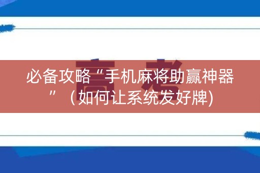 必备攻略“手机麻将助赢神器”（如何让系统发好牌)