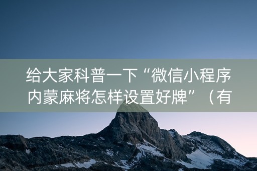 给大家科普一下“微信小程序内蒙麻将怎样设置好牌”（有什么诀窍)