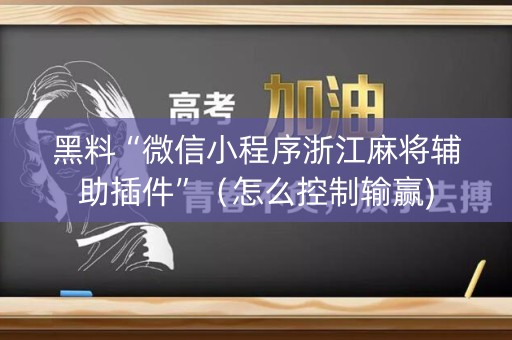 黑料“微信小程序浙江麻将辅助插件”（怎么控制输赢)