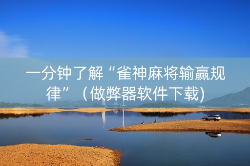 一分钟了解“雀神麻将输赢规律”（做弊器软件下载)