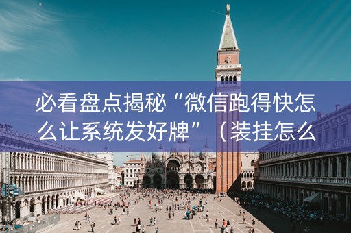 必看盘点揭秘“微信跑得快怎么让系统发好牌”（装挂怎么安装)
