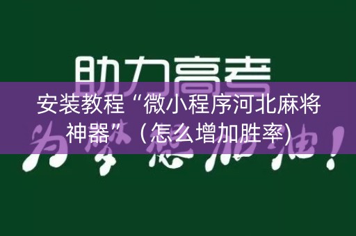 安装教程“微小程序河北麻将神器”（怎么增加胜率)