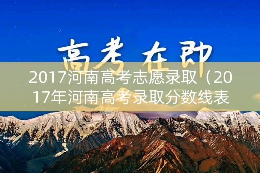 2017河南高考志愿录取（2017年河南高考录取分数线表）
