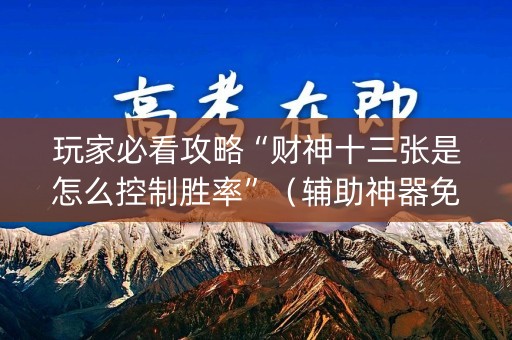 玩家必看攻略“财神十三张是怎么控制胜率”（辅助神器免费)