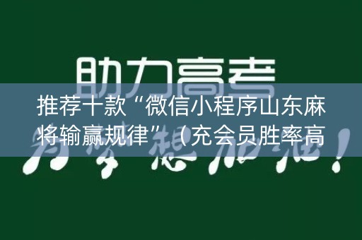 推荐十款“微信小程序山东麻将输赢规律”（充会员胜率高)