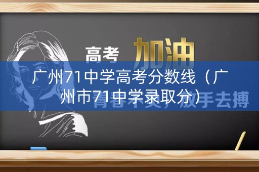 广州71中学高考分数线（广州市71中学录取分）