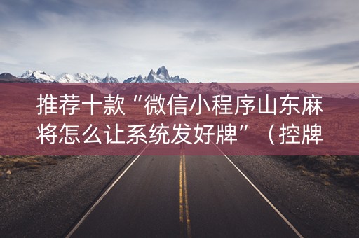 推荐十款“微信小程序山东麻将怎么让系统发好牌”（控牌神器)