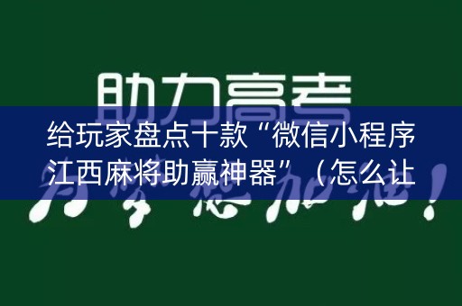 给玩家盘点十款“微信小程序江西麻将助赢神器”（怎么让系统给自己好牌)