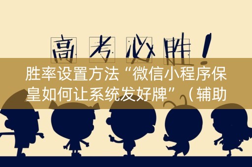 胜率设置方法“微信小程序保皇如何让系统发好牌”（辅助器通用版)