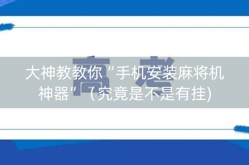 大神教教你“手机安装麻将机神器”（究竟是不是有挂)