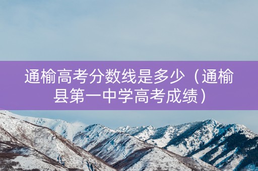 通榆高考分数线是多少（通榆县第一中学高考成绩）