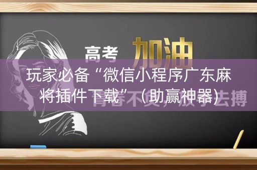 玩家必备“微信小程序广东麻将插件下载”（助赢神器)