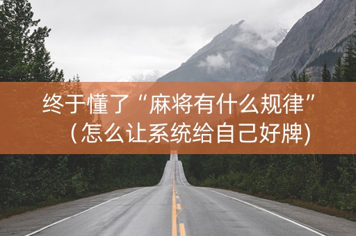 终于懂了“麻将有什么规律”（怎么让系统给自己好牌)