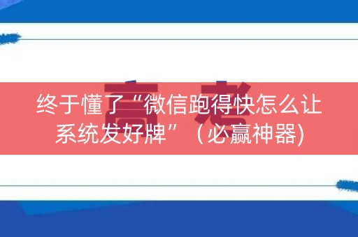 终于懂了“微信跑得快怎么让系统发好牌”（必赢神器)