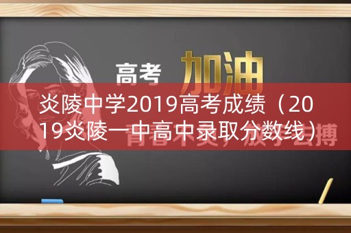炎陵中学2019高考成绩（2019炎陵一中高中录取分数线）