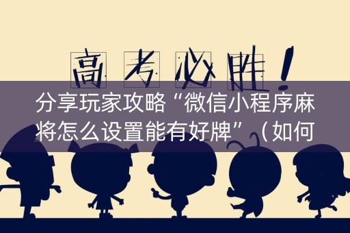 分享玩家攻略“微信小程序麻将怎么设置能有好牌”（如何提高胜率)