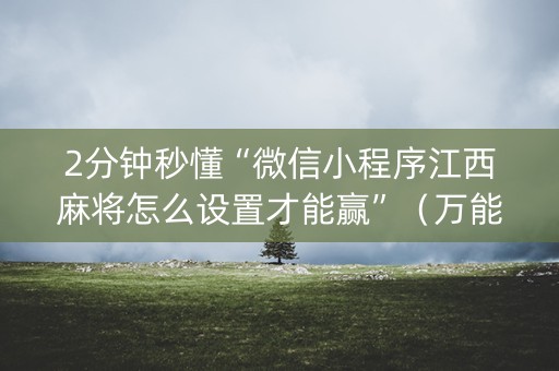 2分钟秒懂“微信小程序江西麻将怎么设置才能赢”（万能开挂器)