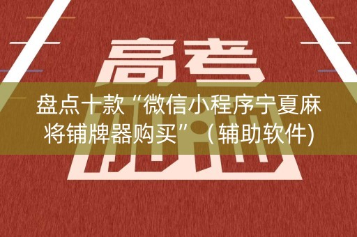 盘点十款“微信小程序宁夏麻将铺牌器购买”（辅助软件)