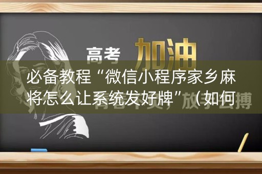 必备教程“微信小程序家乡麻将怎么让系统发好牌”（如何让系统发好牌)