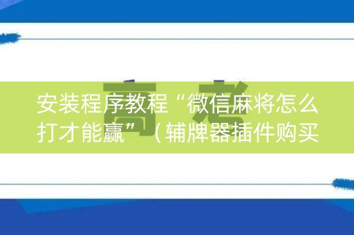 安装程序教程“微信麻将怎么打才能赢”（辅牌器插件购买)