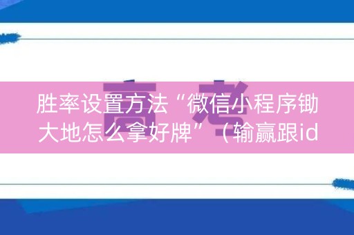 胜率设置方法“微信小程序锄大地怎么拿好牌”（输赢跟id号有关系吗)