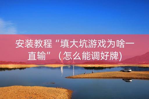 安装教程“填大坑游戏为啥一直输”（怎么能调好牌)