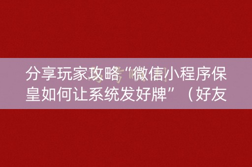 分享玩家攻略“微信小程序保皇如何让系统发好牌”（好友房怎么才能赢)