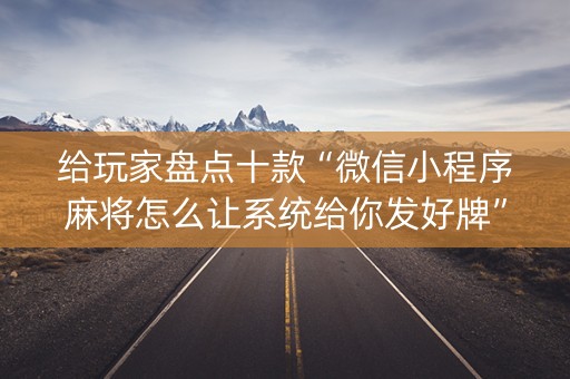 给玩家盘点十款“微信小程序麻将怎么让系统给你发好牌”（怎么提高胜率)