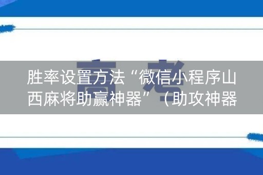 胜率设置方法“微信小程序山西麻将助赢神器”（助攻神器)