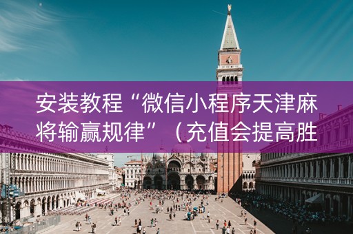 安装教程“微信小程序天津麻将输赢规律”（充值会提高胜率么)